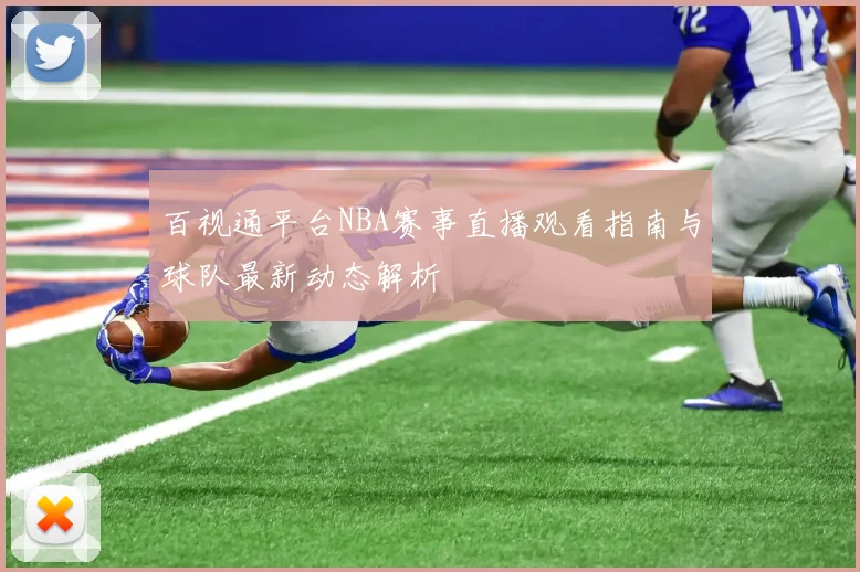 百视通平台NBA赛事直播观看指南与球队最新动态解析