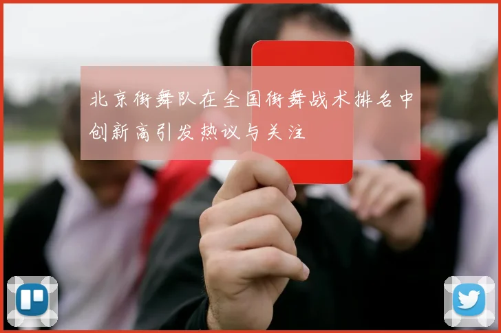 北京街舞队在全国街舞战术排名中创新高引发热议与关注