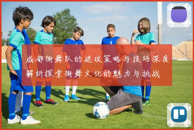 成都街舞队的进攻策略与技巧深度解析探索街舞文化的魅力与挑战