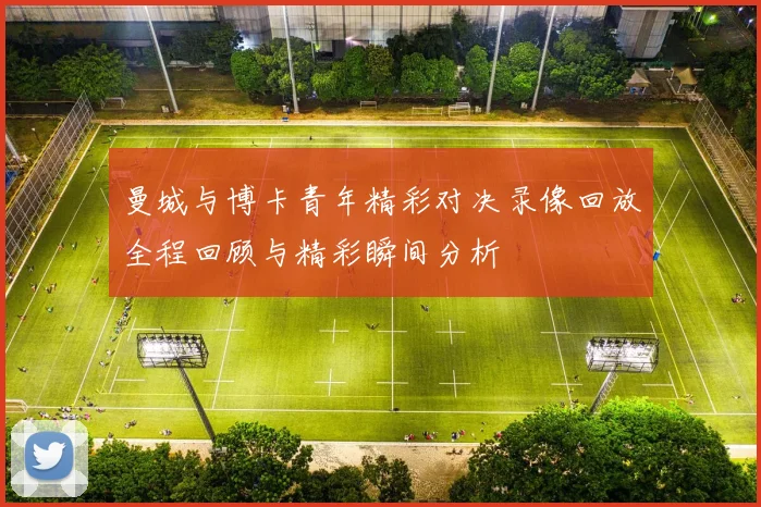 曼城与博卡青年精彩对决录像回放全程回顾与精彩瞬间分析